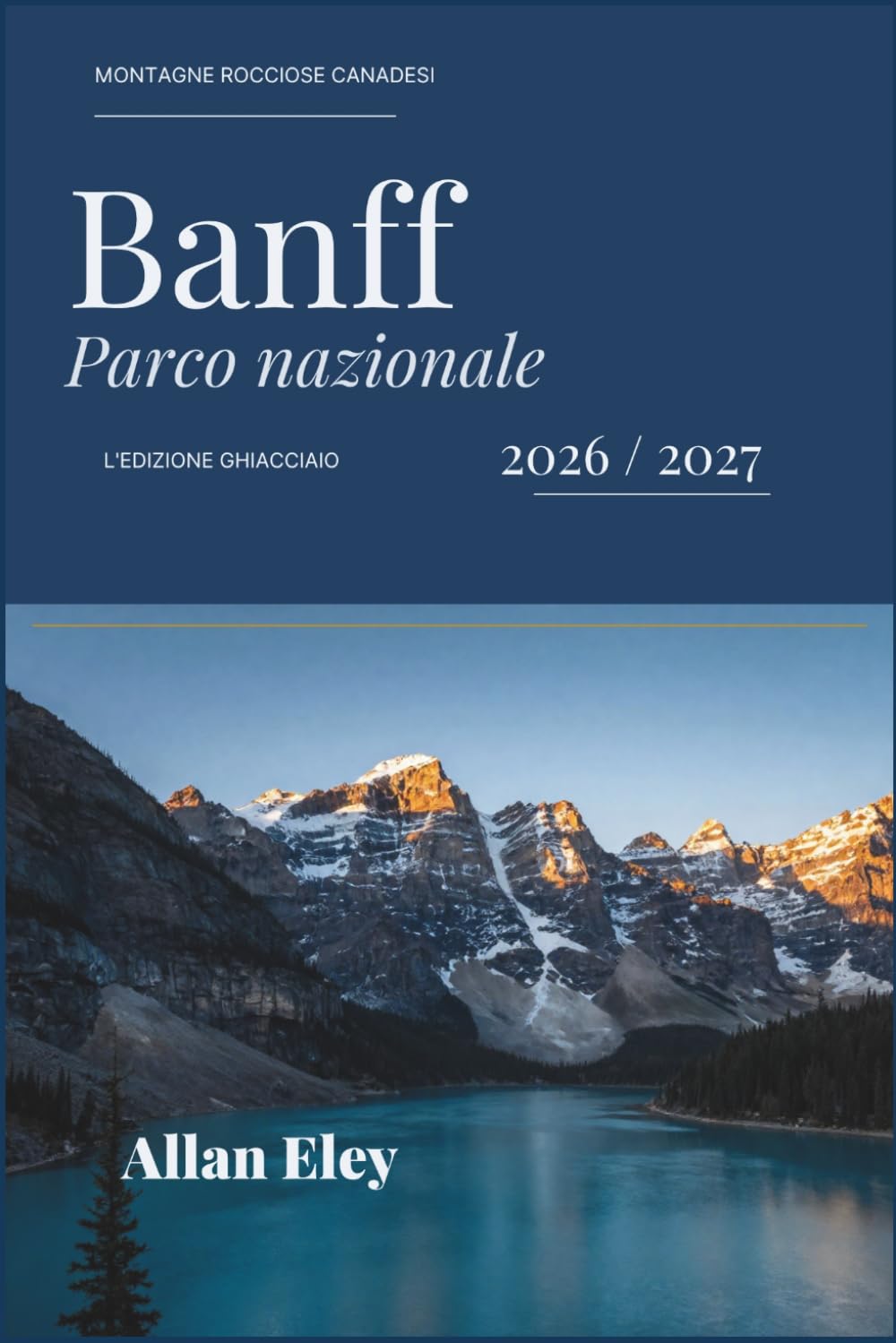 Banff Parco nazionale 2026 / 2027: Sentieri, consigli e itinerari per il Lago Louise, Moraine, Johnston Canyon, osservazione della fauna selvatica e ... nella natura selvaggia dell'Alberta.