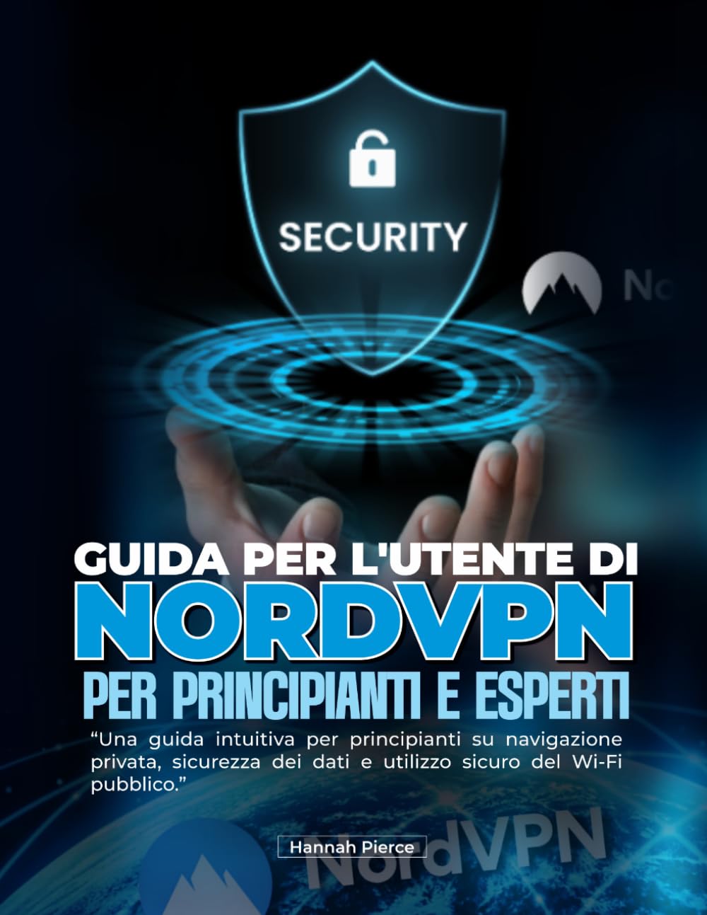 GUIDA PER L'UTENTE DI NORDVPN PER PRINCIPIANTI E ESPERTI: Una guida intuitiva per principianti su navigazione privata, sicurezza dei dati e utilizzo sicuro del Wi-Fi pubblico.