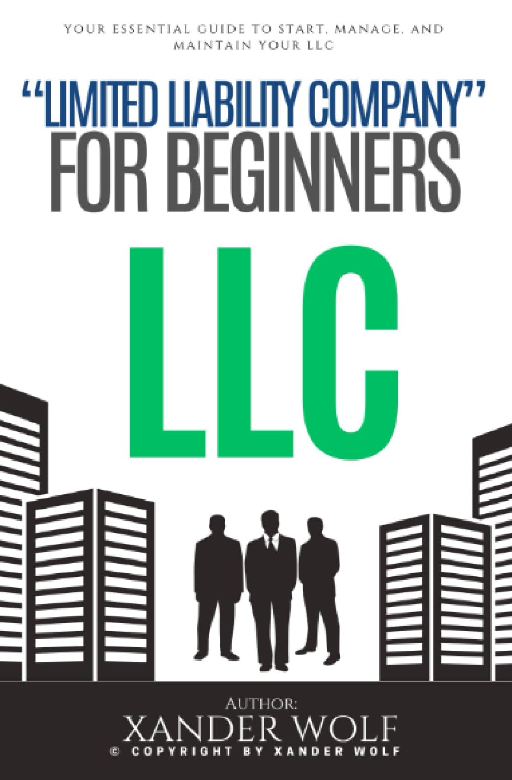 LLC “Limited Liability Company” For Beginners:::: Your Essential Guide to Start, Manage, and Maintain Your LLC [Turn Your Entrepreneurial Dream Into a Reality and Launch Your Business Today.]