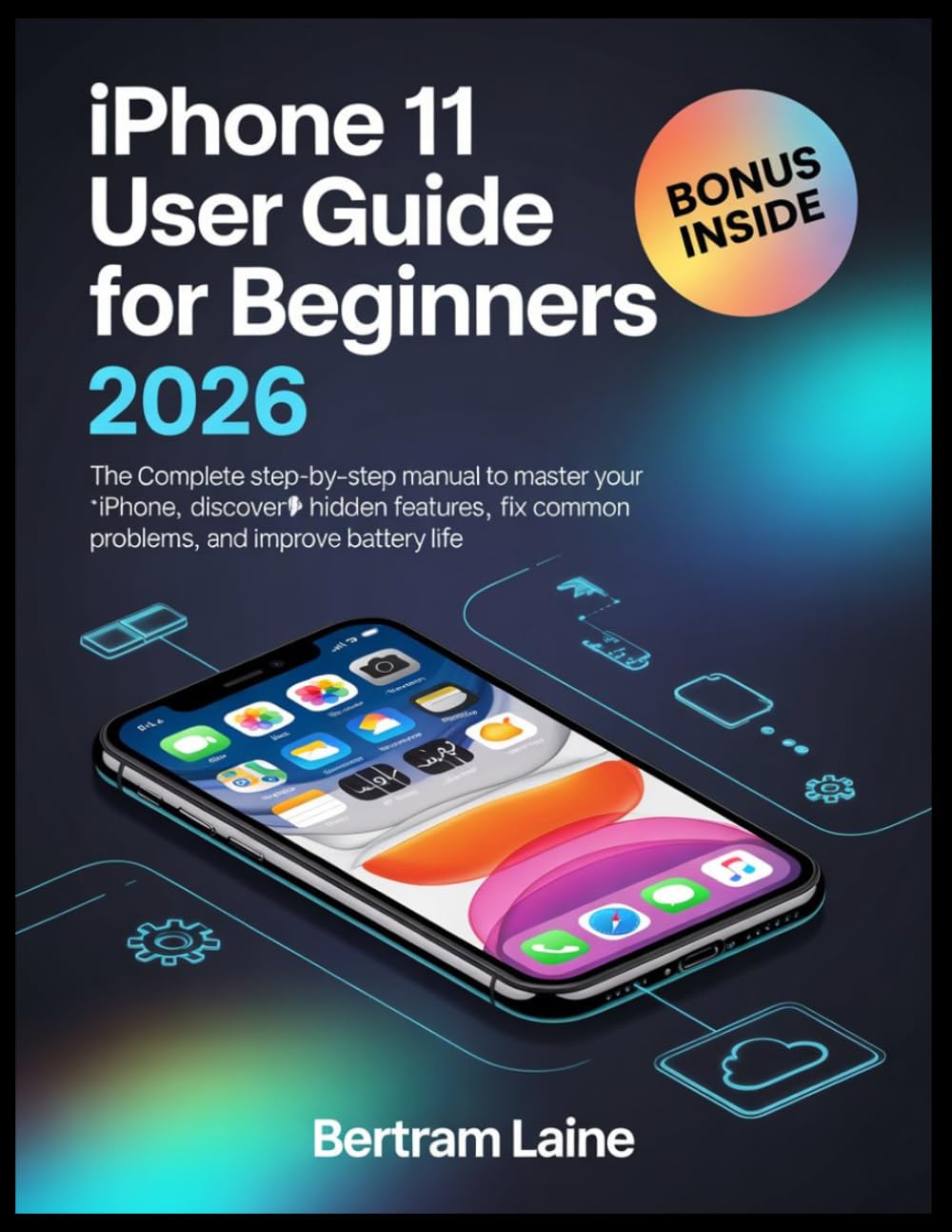iPhone 11 User Guide for Beginners 2026: The Complete Step-by-Step Manual to Master Your iPhone, Discover Hidden Features, Fix Common Problems, and Improve Battery Life