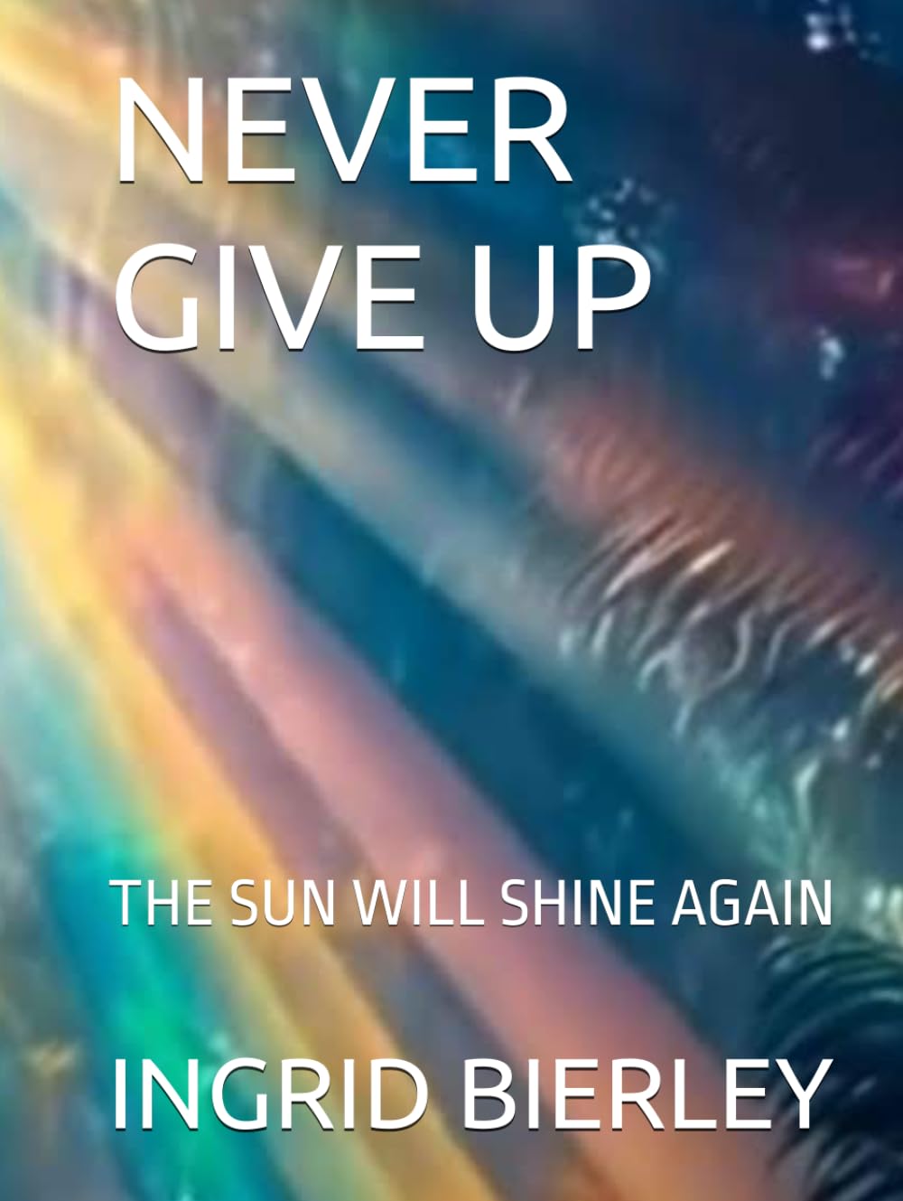 NEVER GIVE UP: THE SUN WILL SHINE AGAIN