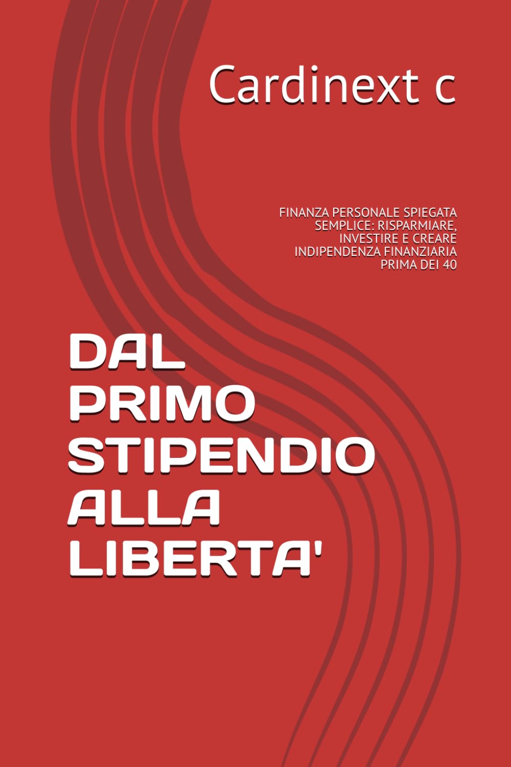 DAL PRIMO STIPENDIO ALLA LIBERTA': FINANZA PERSONALE SPIEGATA SEMPLICE: RISPARMIARE, INVESTIRE E CREARE INDIPENDENZA FINANZIARIA PRIMA DEI 40