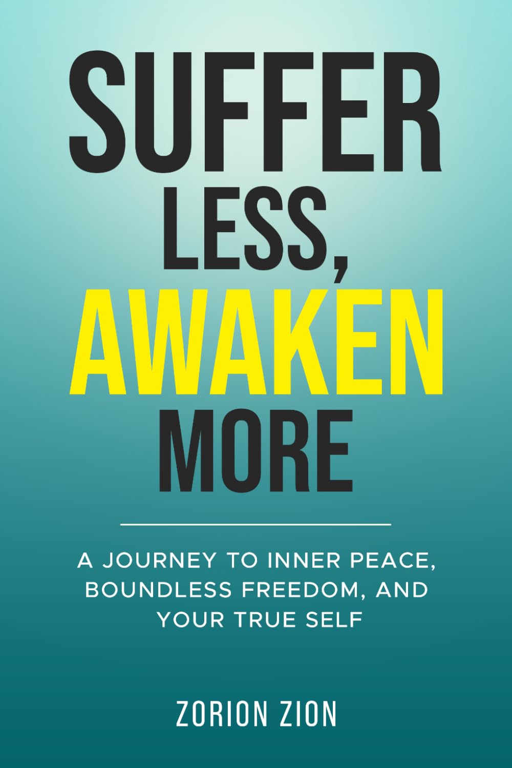 Suffer Less, Awaken More: A Journey to Inner Peace, Boundless Freedom, and Your True Self