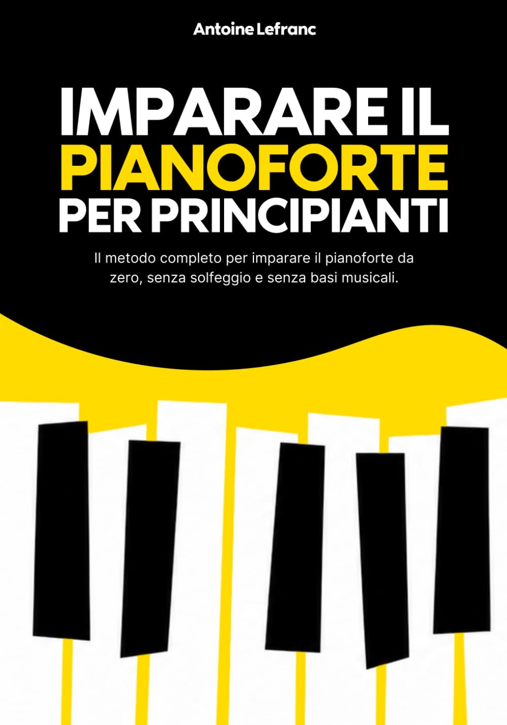 Imparare il Pianoforte per Principianti: Il metodo completo per imparare il pianoforte da zero, senza solfeggio e senza basi musicali.
