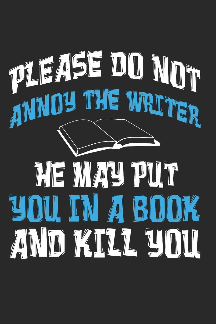Please Do Not Annoy The Writer He May Put You In A Book And Kill You: Author Writer
