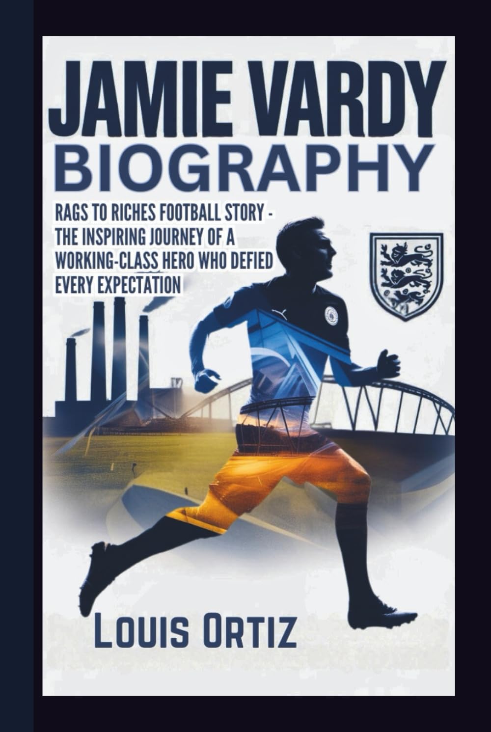 JAMIE VARDY BIOGRAPHY: Rags to Riches Football Story - The Inspiring Journey of a Working-Class Hero Who Defied Every Expectation