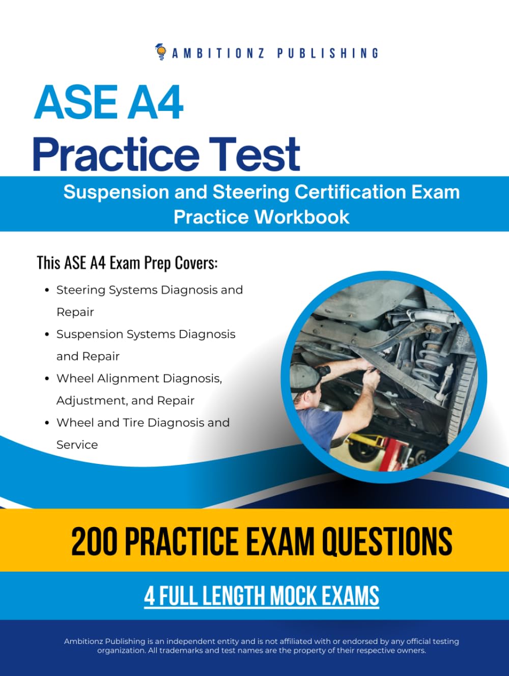 ASE A4 Practice Test: Prepare for the ASE A4 Suspension and Steering Exam with 200 Realistic Practice Questions, 4 Mock Tests, and Clear Answer Explanations to Help You Pass with Confidence