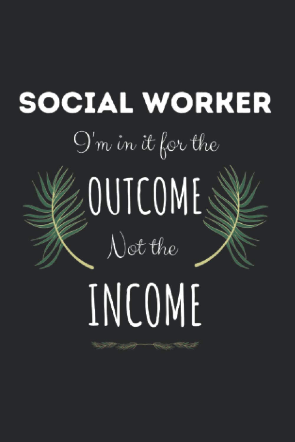 I'm In It For The Outcome Not The Income: Social Worker Notebook - Lined Journal To Write In - Social Worker Funny Gifts