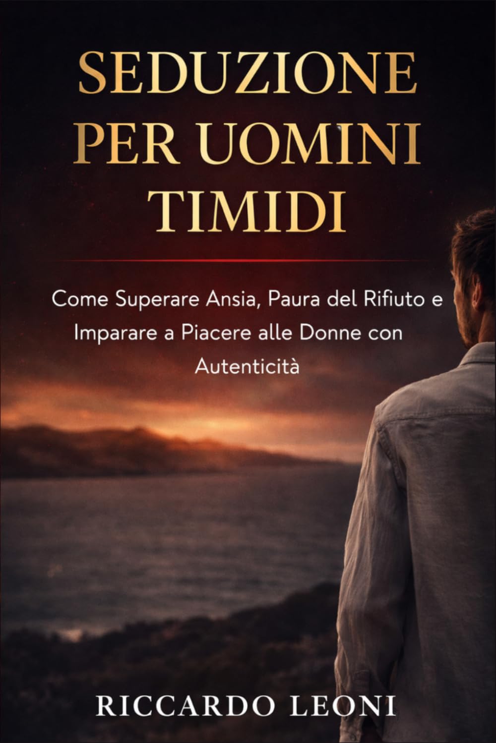 Seduzione per Uomini Timidi: Come Superare Ansia, Paura del Rifiuto e Imparare a Piacere alle Donne con Autenticità: 4 (Psicologia e Seduzione)