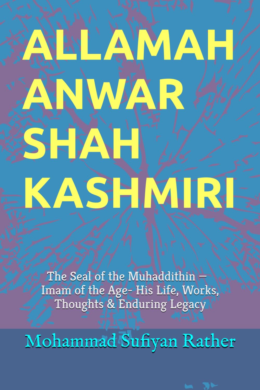 Allamah Anwar Shah Kashmiri: The Seal of the Muhaddithin — Imam of the Age- His Life, Works, Thoughts & Enduring Legacy