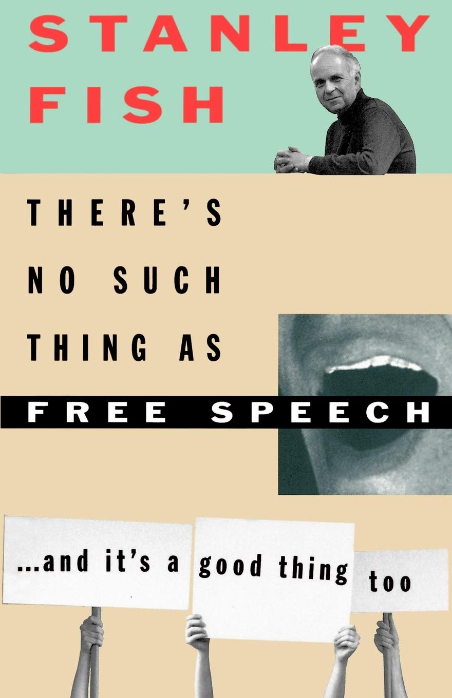 There's No Such Thing as Free Speech: And It's a Good Thing Too - Fish, Stanley