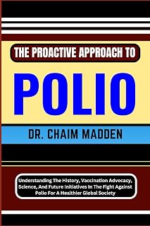 THE PROACTIVE APPROACH TO POLIO: Understanding The History, Vaccination Advocacy, Science, And Future Initiatives In The Fight Against Polio For A Healthier Global Society