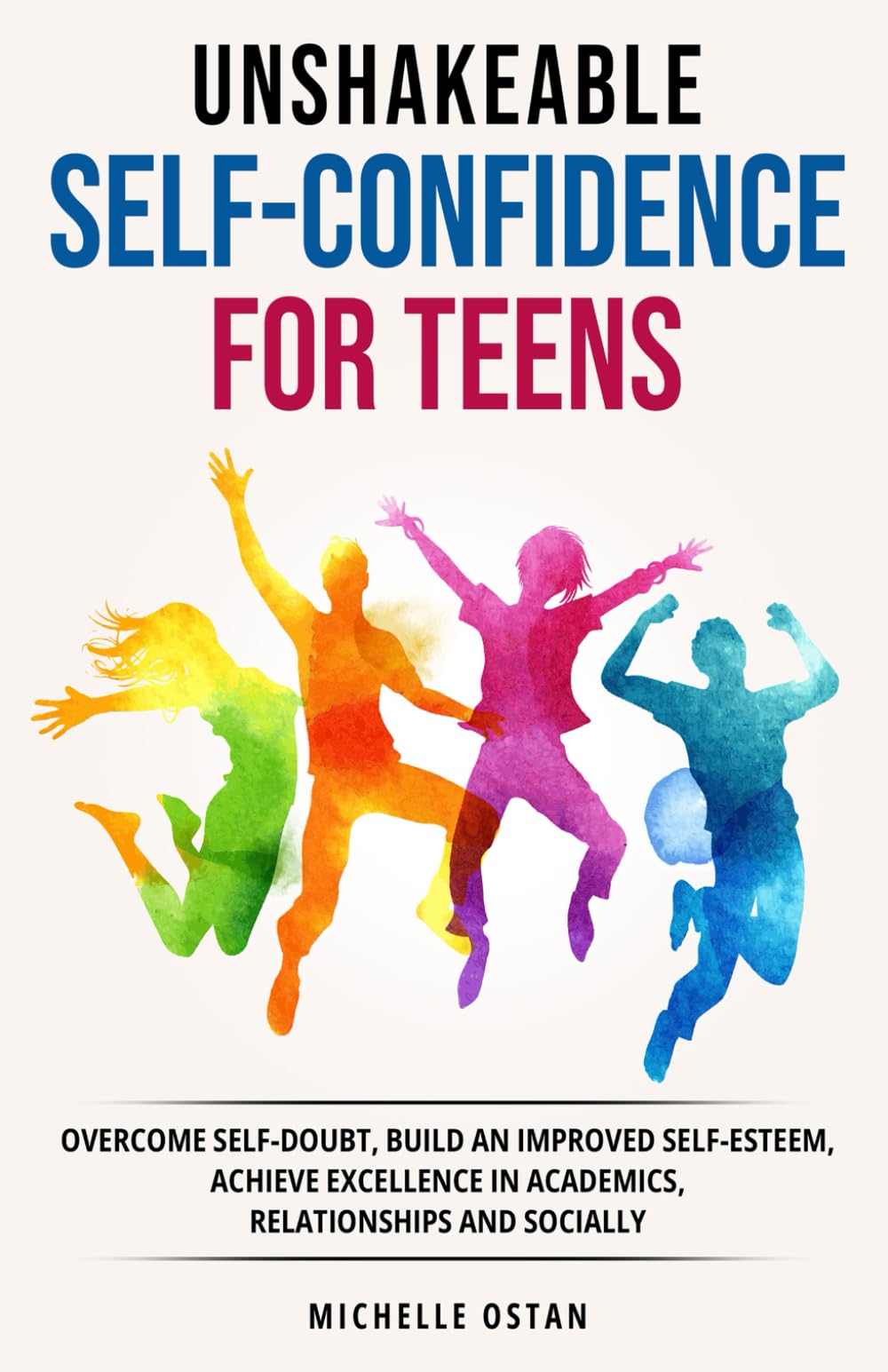 Unshakeable Self-Confidence for Teens: Overcome Self-Doubt, Build an Improved Self-Esteem, And Achieve Excellence In Academics, Relationships, And Socially