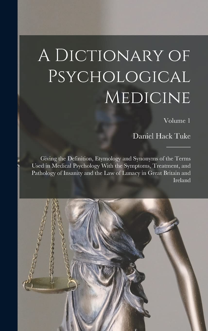 A Dictionary of Psychological Medicine: Giving the Definition, Etymology and Synonyms of the Terms Used in Medical Psychology With the Symptoms, ... Lunacy in Great Britain and Ireland; Volume 1
