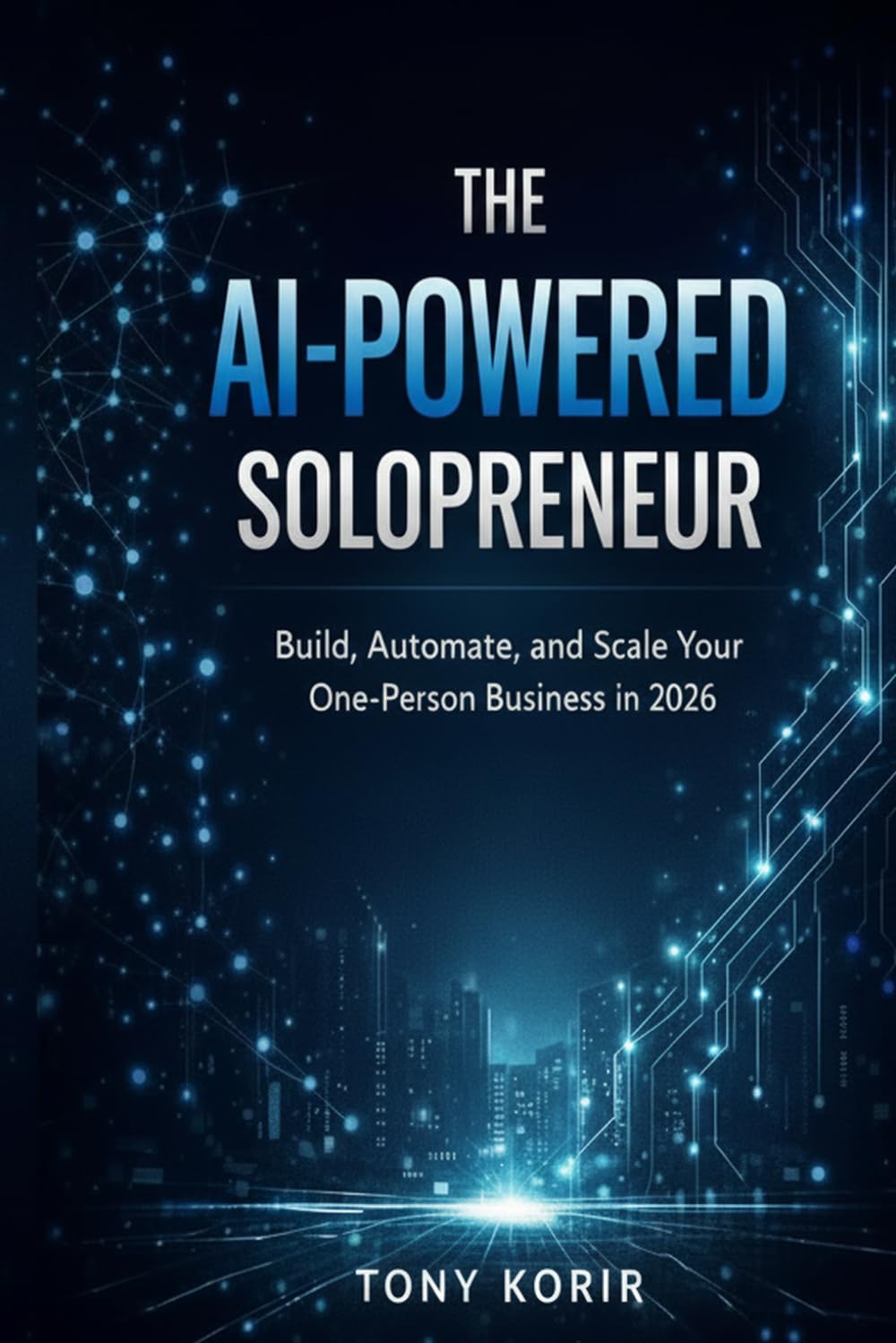 The AI-Powered Solopreneur: Build, Automate, and Scale Your One-Person Business