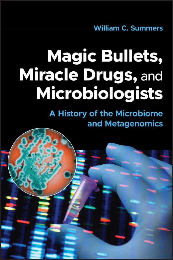 Magic Bullets, Miracle Drugs, and Microbiologists: A History of the Microbiome and Metagenomics (ASM Books)