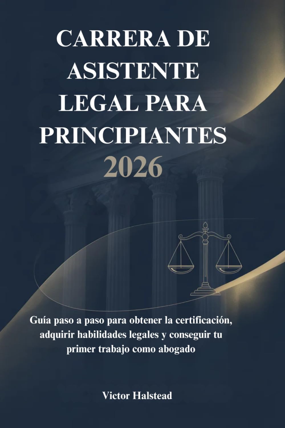CARRERA DE ASISTENTE LEGAL PARA PRINCIPIANTES 2026: Guía paso a paso para obtener la certificación, adquirir habilidades legales y conseguir tu primer trabajo como abogado