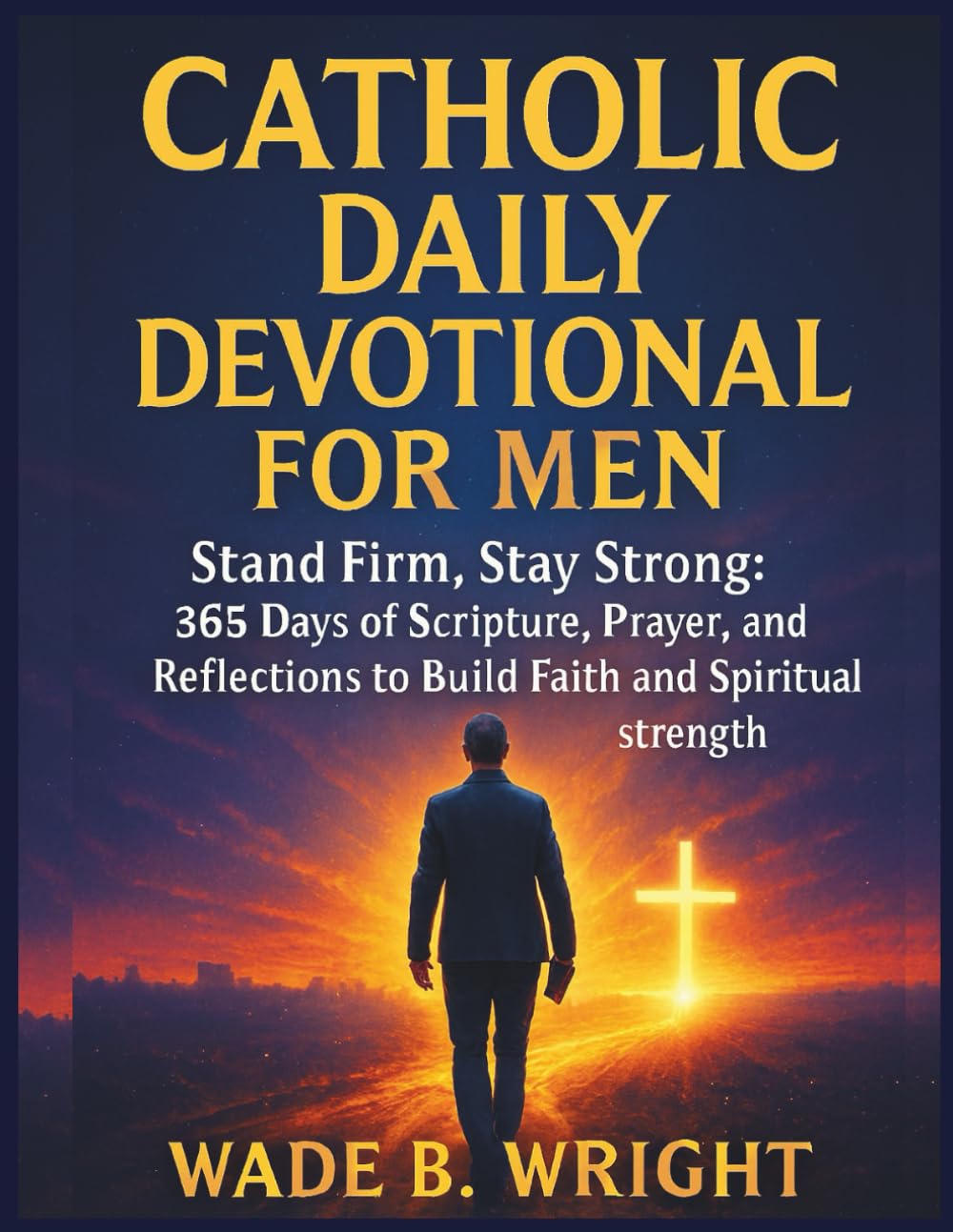 Catholic Daily Devotional for Men: Stand Firm, Stay Strong: 365 Days of Scripture, Prayer, and Reflections to Build Faith and Spiritual Strength