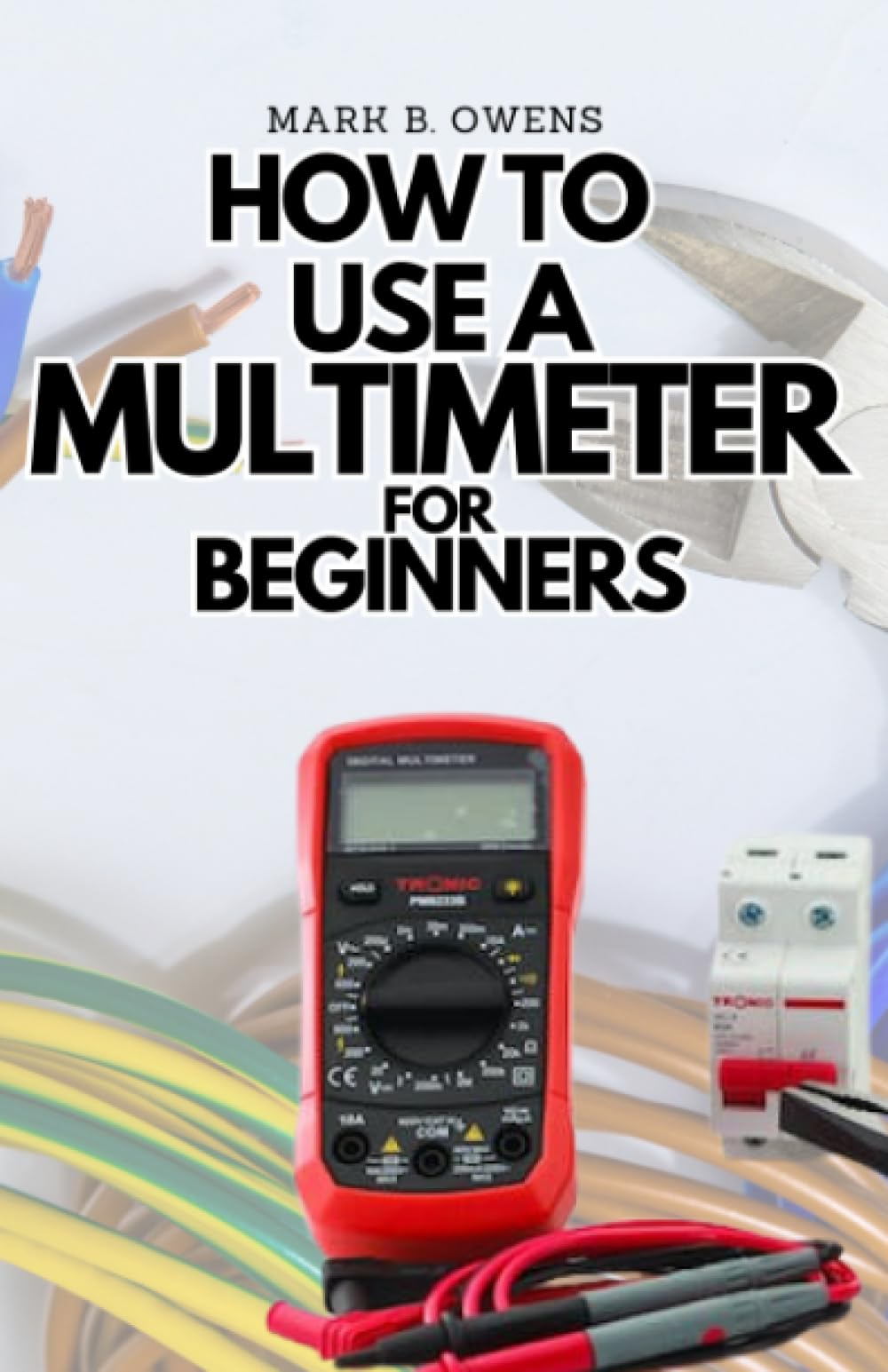 HOW TO USE A MULTIMETER FOR BEGINNERS: A Complete Practical Step by Step Guide on How to Use All the Functions On your Digital Multimeter