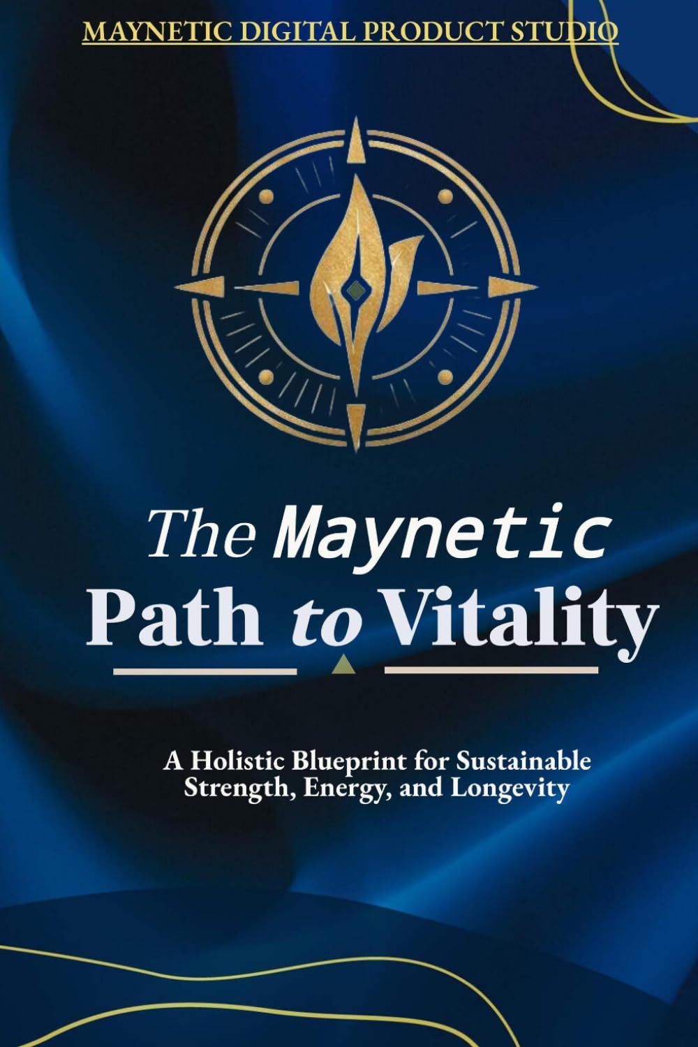 The Maynetic Path to Vitality: A Holistic Blueprint for sustainable Strength, Energy, and Longevity. (Maynetic Wellness Series - Vitality, Longevity, Mobility)