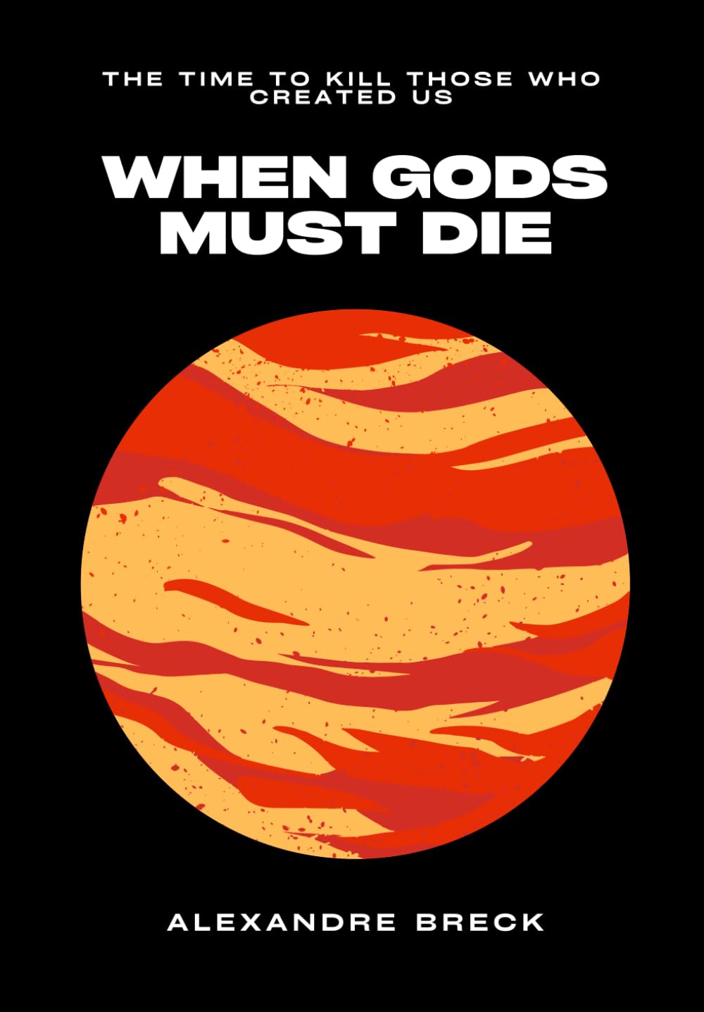 WHEN GODS MUST DIE: The Time to Kill Those Who Created Us