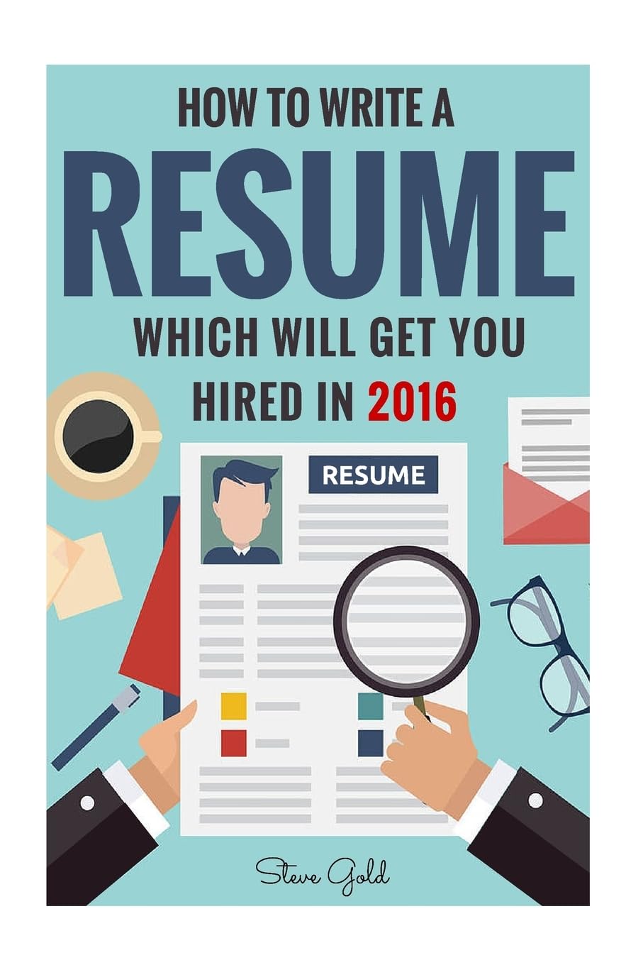 Resume: How to Write a Resume Which Will Get You Hired in 2016 (Resume, Resume Writing, CV, Resume Samples, Resume Templates, How to Write a CV, CV Writing, Resume) Paperback – Import, 14 March 2016