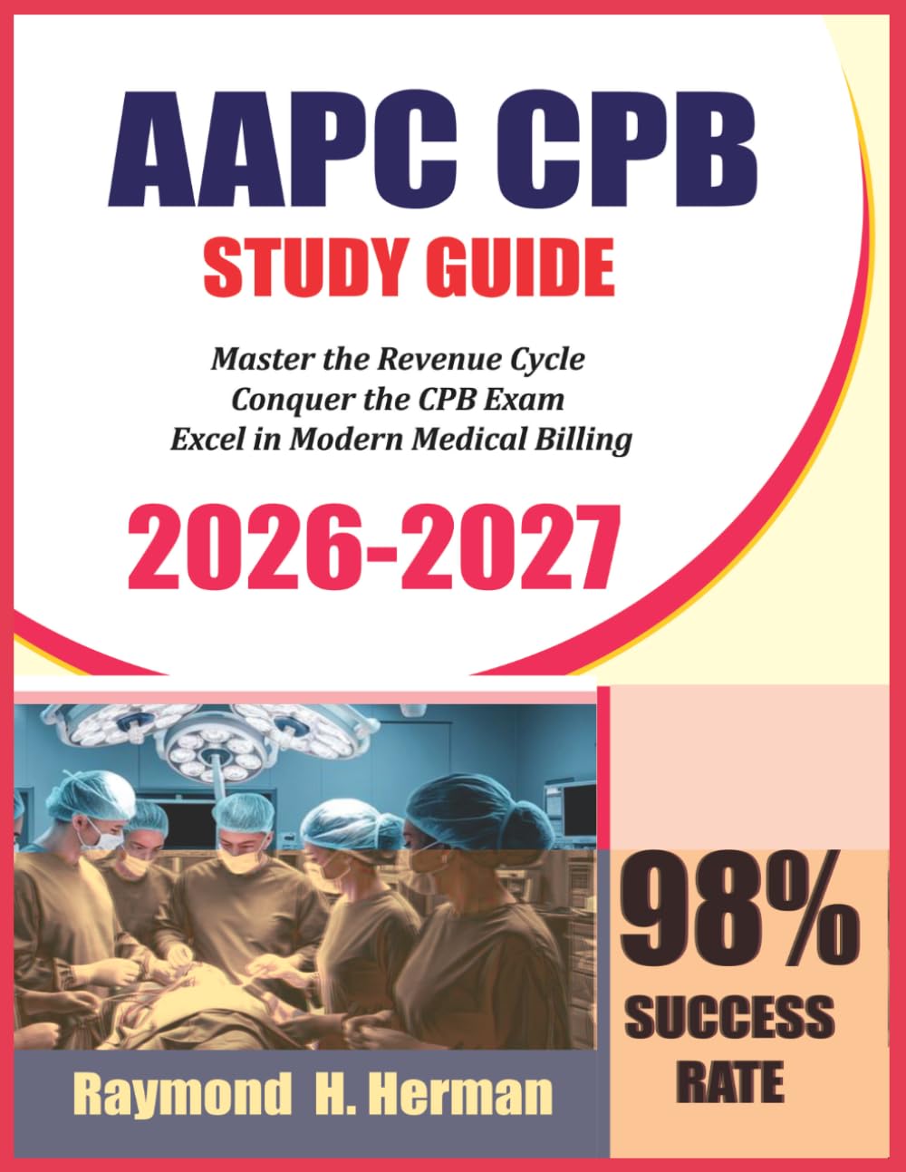 AAPC CPB STUDY GUIDE 2026-2027: Master the Revenue Cycle • Conquer the CPB Exam • Excel in Modern Medical Billing