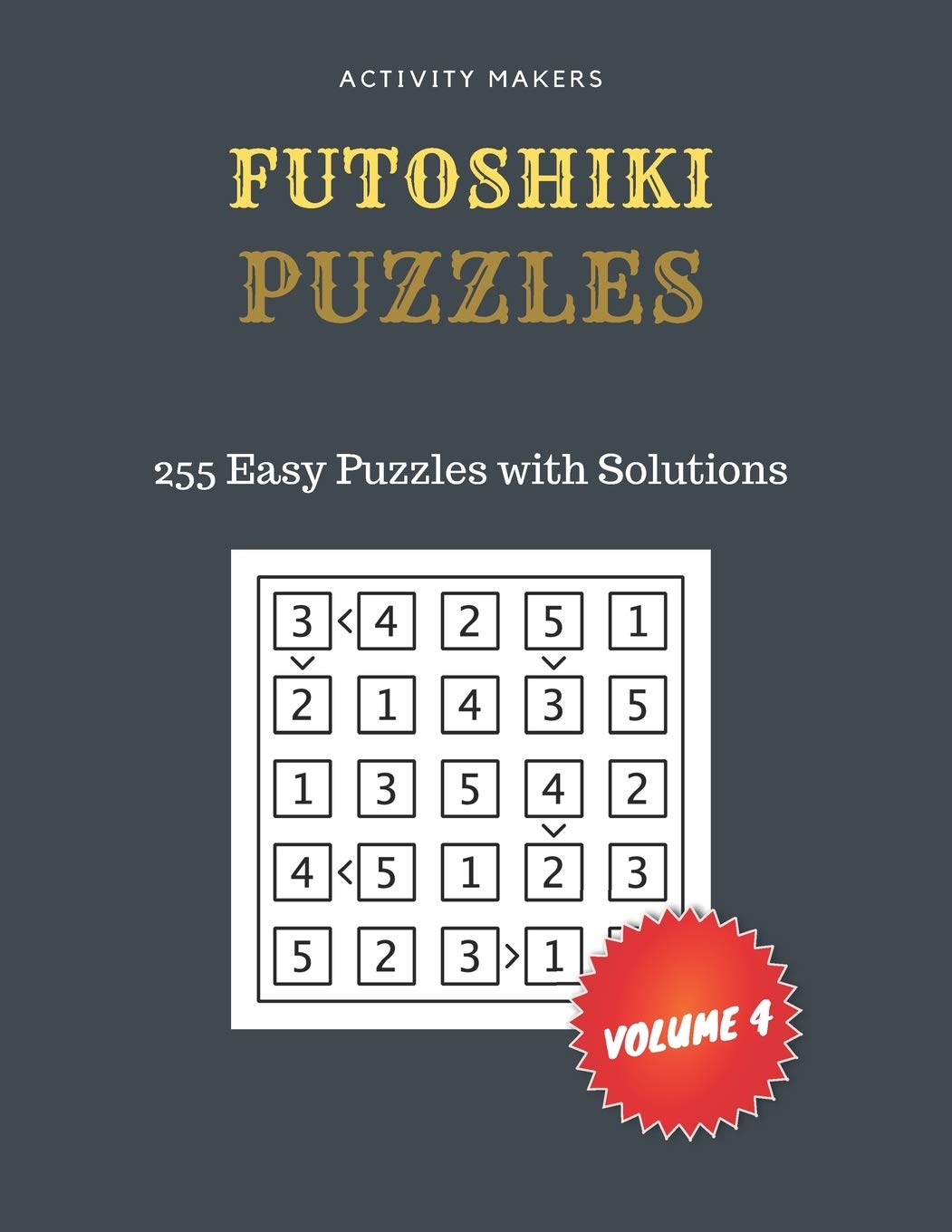 FUTOSHIKI Puzzles - 255 EASY Puzzles with Solutions - Volume 4: Game  Instruction Included | Activity Book For Adults | Perfect Gift for Puzzle  Lovers: Makers, Activity: 9781693787799: Books - Amazon.ca