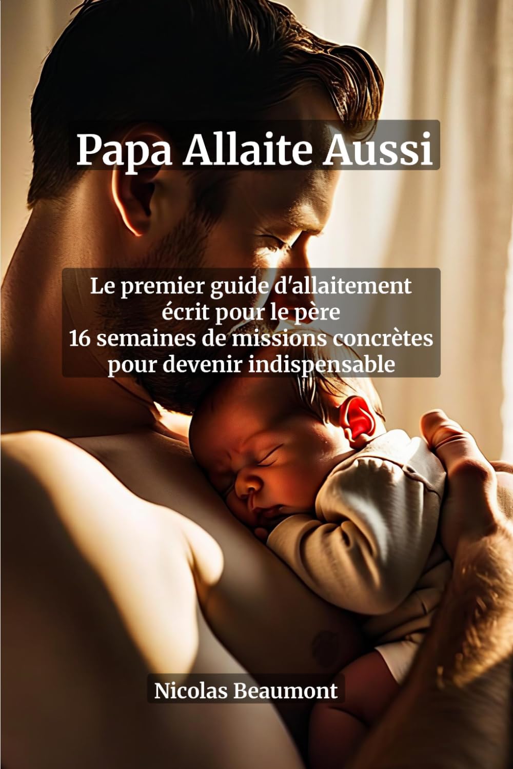 Papa Allaite Aussi : Le Premier Guide d'Allaitement Écrit Pour le Père — 16 Semaines de Missions Concrètes Pour Devenir un Partenaire Indispensable: ... maternité, survie nocturne et lien père-bébé