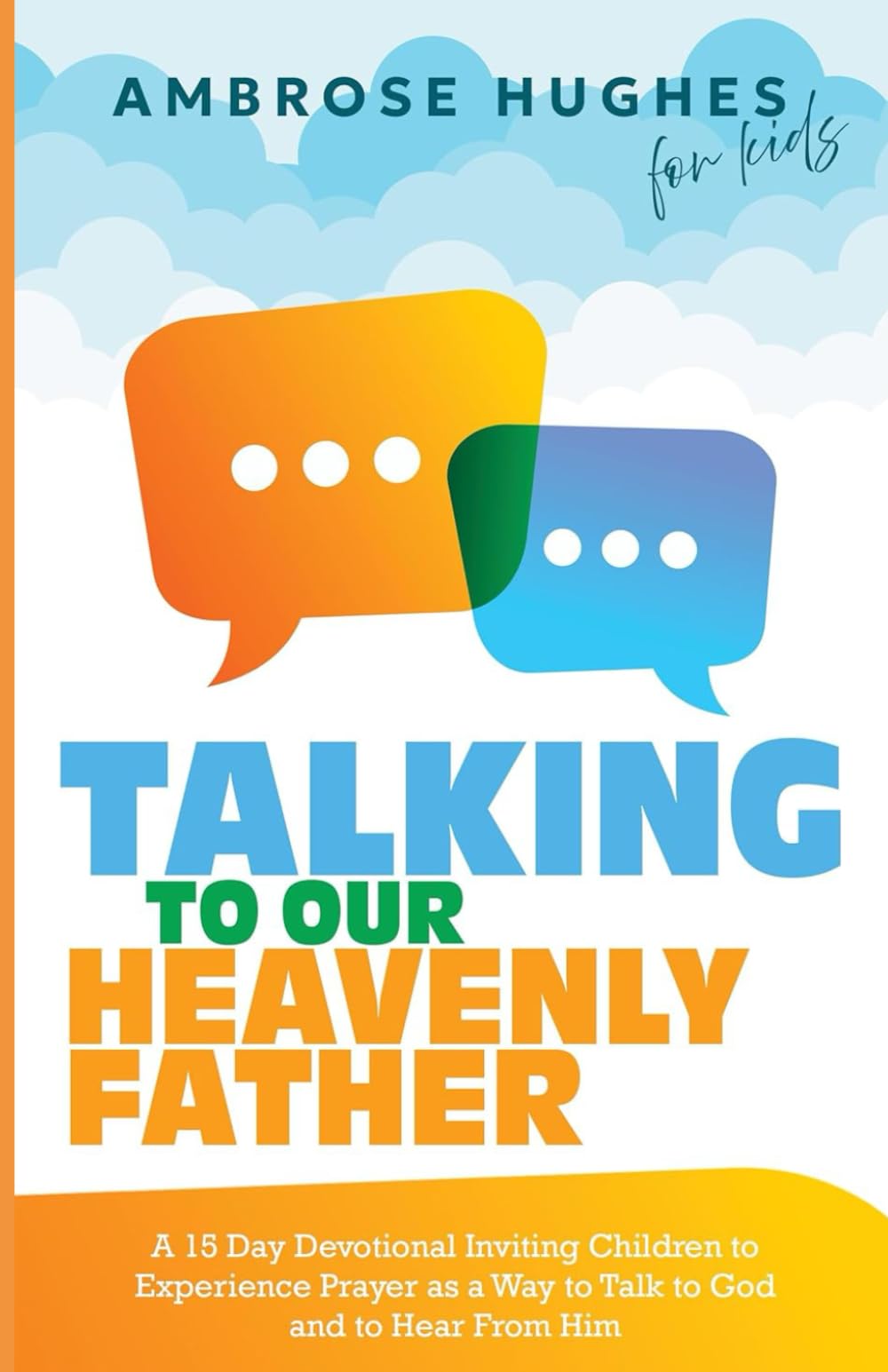 Talking To Our Heavenly Father: A 15 Day Devotional Inviting Children to Experience Prayer as a Way to Talk to God and Hear From Him (Kids Devotionals)