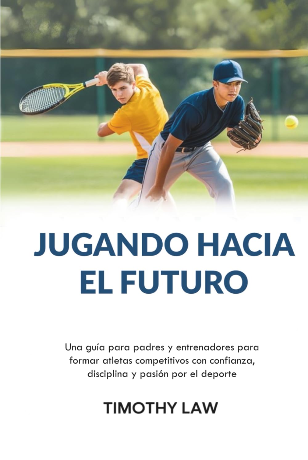 Jugando hacia el futuro: Una guía para padres y entrenadores para formar atletas competitivos con confianza, disciplina y pasión por el deporte