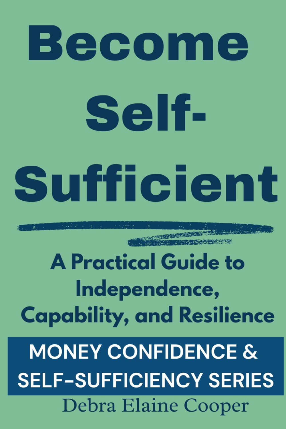 Become Self-Sufficient: A Practical Guide to Independence, Capability, and Resilience (MONEY CONFIDENCE & SELF-SUFFICIENCY)