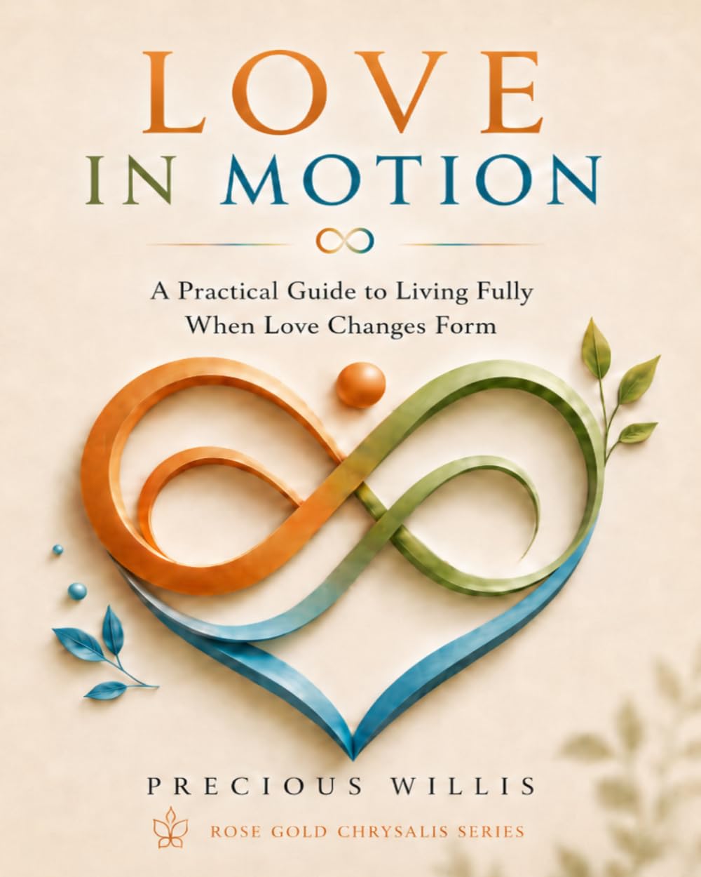 Love In Motion: A Practical Guide to Living Fully When Love Changes Form (Rose Gold Chrysalis)