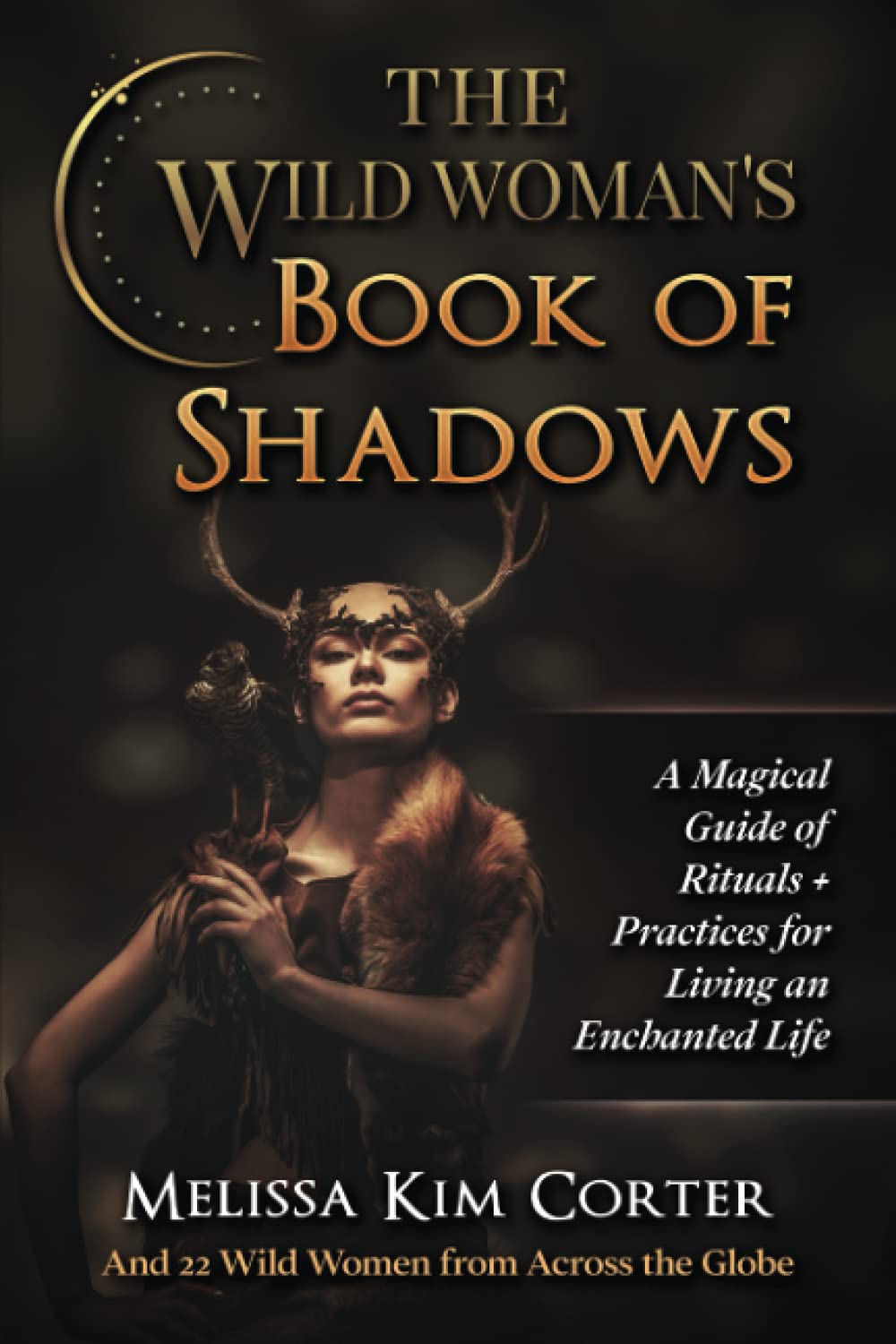 The Wild Woman's Book of Shadows: A Magical Guide of Rituals + Practices for Living an Enchanted Life