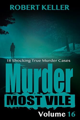 Murder Most Vile Volume 16: 18 Shocking True Crime Murder Cases