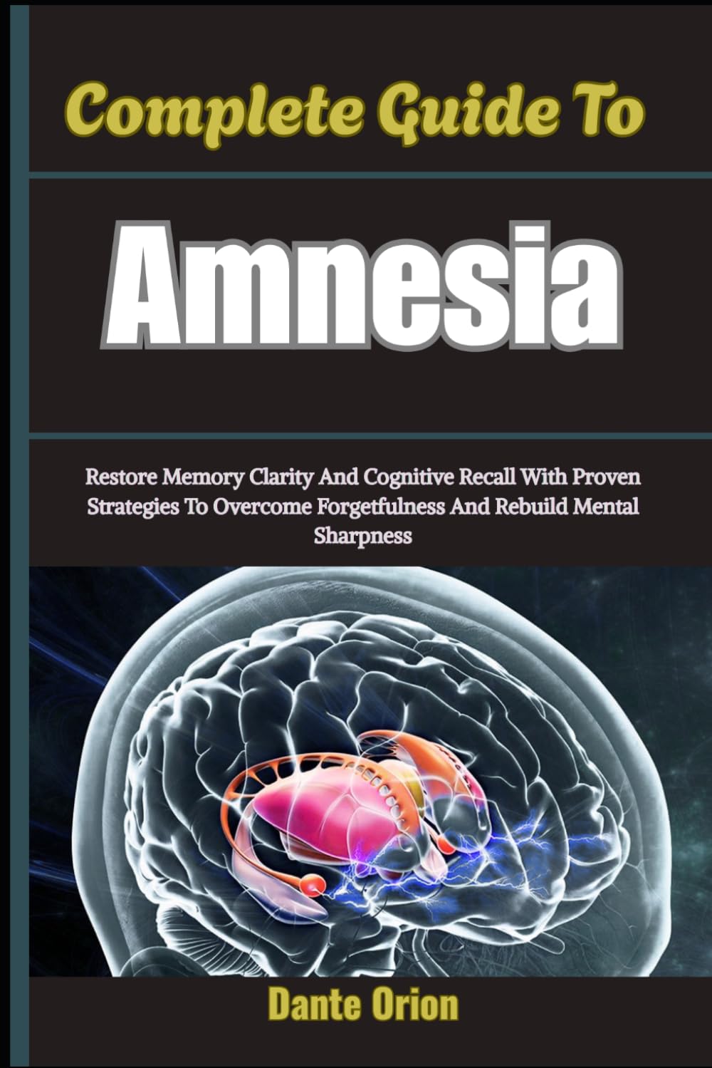 Complete Guide To Amnesia: Restore Memory Clarity And Cognitive Recall With Proven Strategies To Overcome Forgetfulness And Rebuild Mental Sharpness