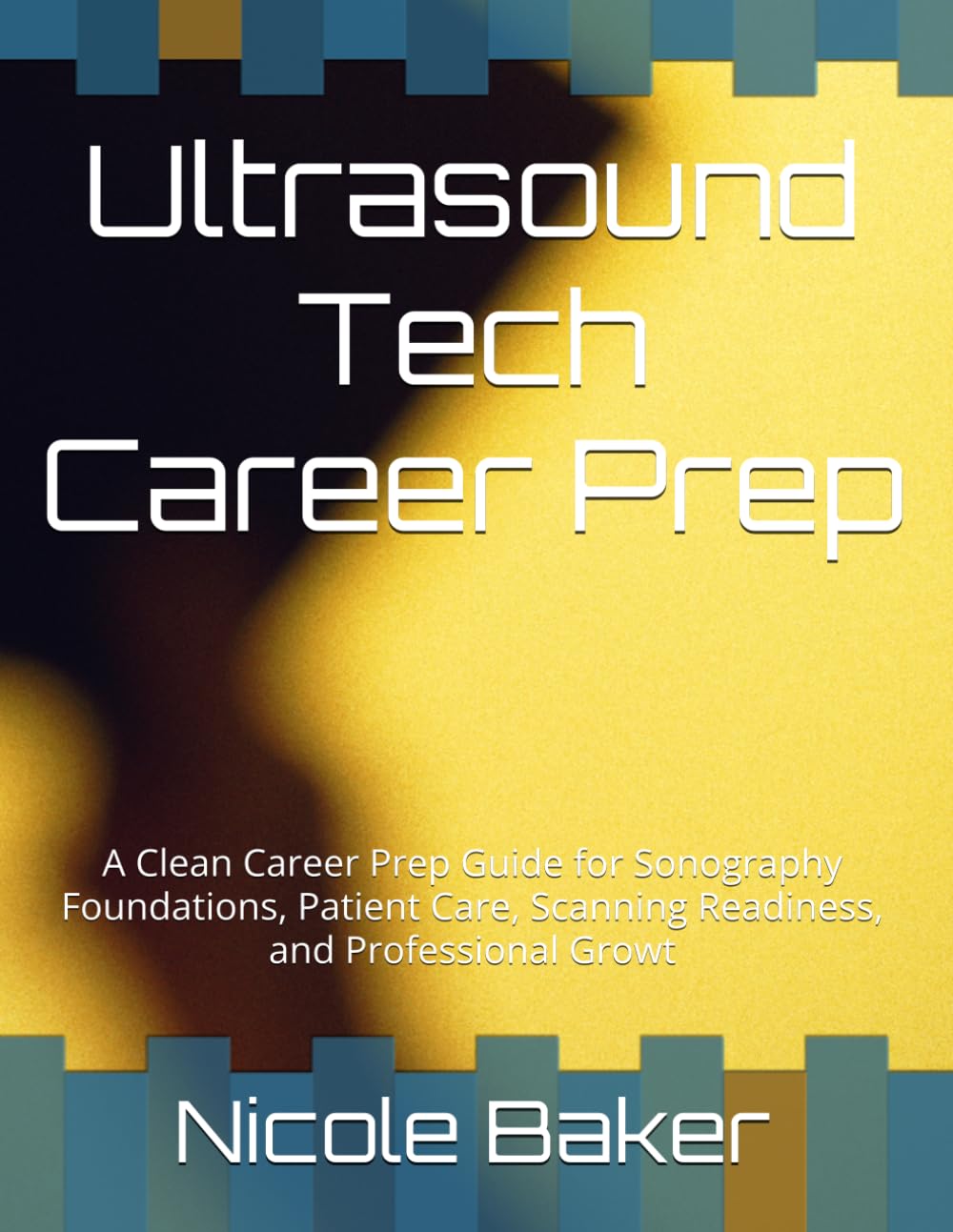 Ultrasound Tech Career Prep: A Clean Career Prep Guide for Sonography Foundations, Patient Care, Scanning Readiness, and Professional Growt