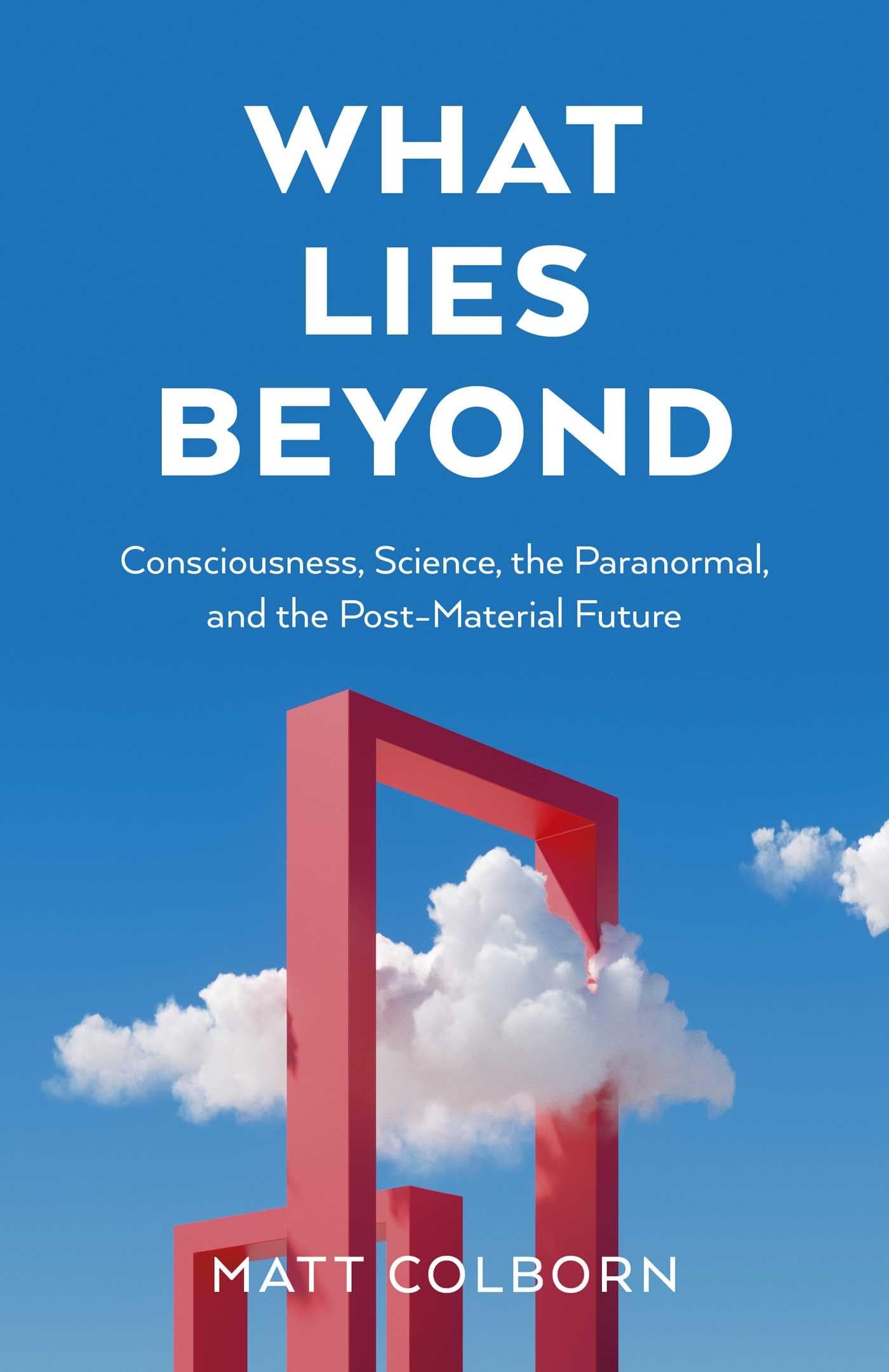 What Lies Beyond: Consciousness, Science, the Paranormal, and the Post-Material Future