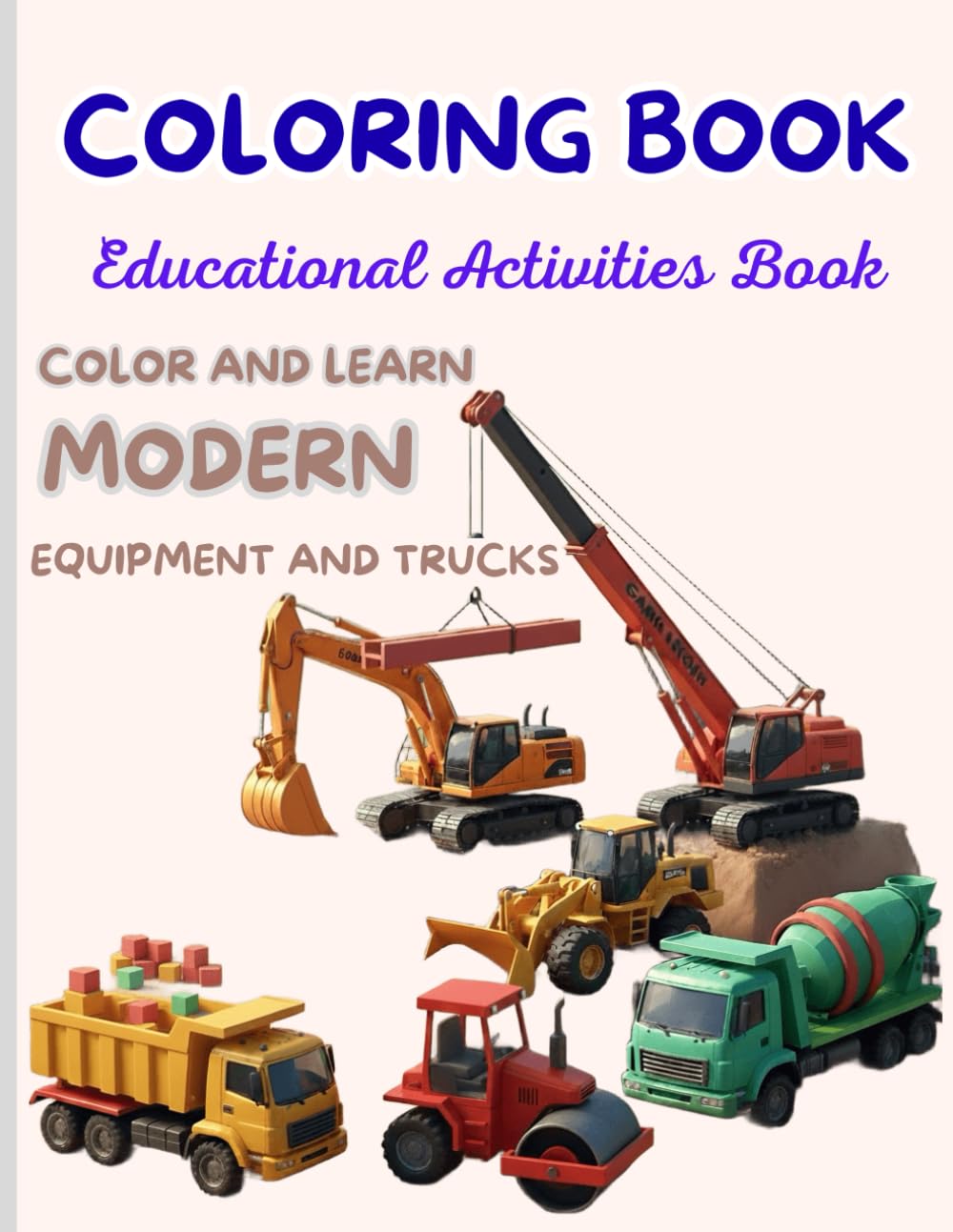 Modern Trucks and Equipment Coloring Book Educational Activities Book 6 - 15: Drawings of modern equipment and trucks: bold and easy designs. (Learn ... types of equipment and have fun coloring)