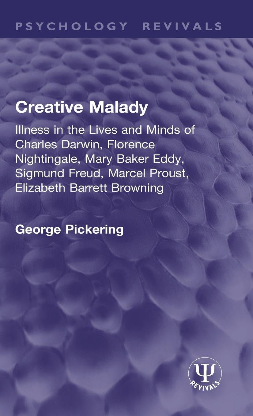 Creative Malady: Illness in the Lives and Minds of Charles Darwin, Florence Nightingale, Mary Baker Eddy, Sigmund Freud, Marcel Proust, Elizabeth Barrett Browning (Psychology Revivals)