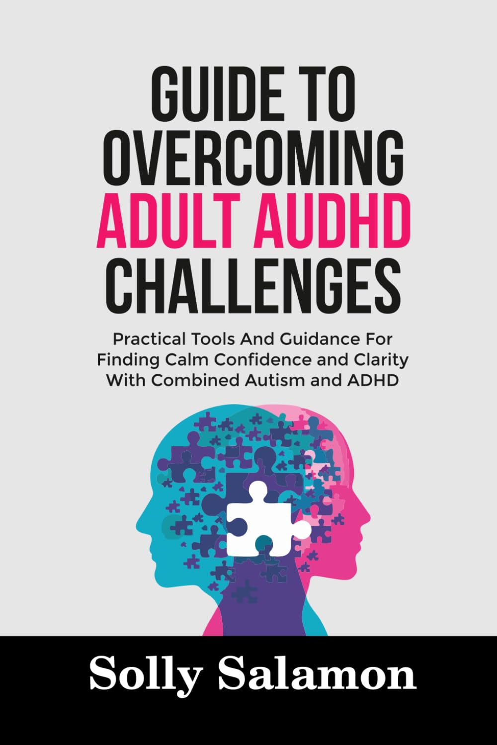 GUIDE TO OVERCOMING ADULT AuDHD CHALLENGES: Practical Tools And Guidance For Finding Calm Confidence and Clarity With Combined Autism and ADHD
