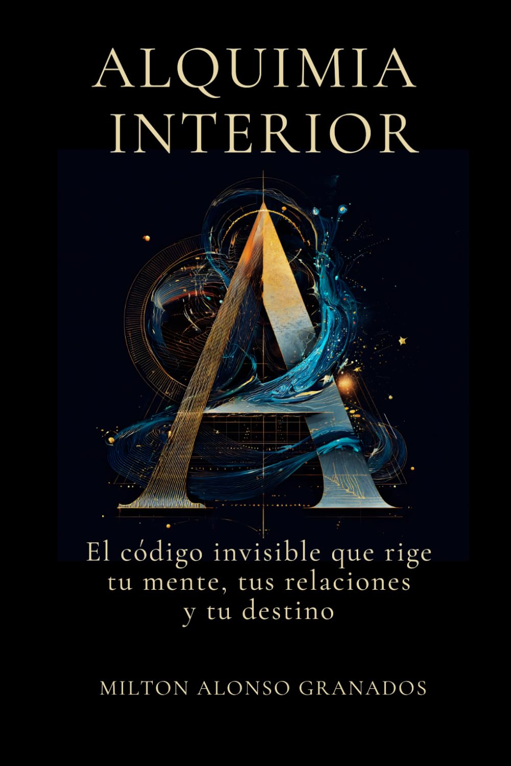 ALQUIMIA INTERIOR: El código invisible que rige tu mente, tus relaciones y tu destino