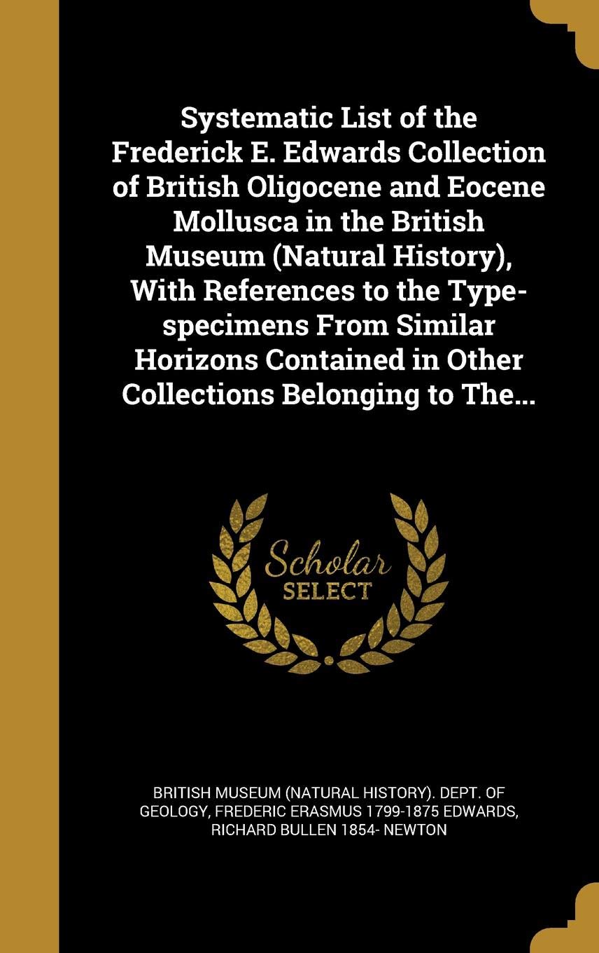 Systematic List of the Frederick E. Edwards Collection of British Oligocene and Eocene Mollusca in the British Museum (Natural History), with ... in Other Collections Belonging to The...