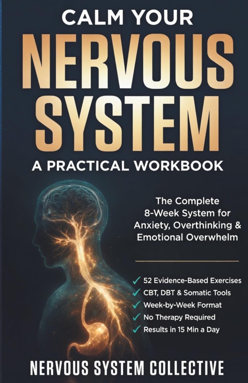 Calm Your Nervous System: The Complete 8-Week Workbook for Anxiety, Overthinking and Emotional Overwhelm — 52 Evidence-Based CBT, DBT and Somatic ... Stop Panic and Reclaim Your Inner Calm
