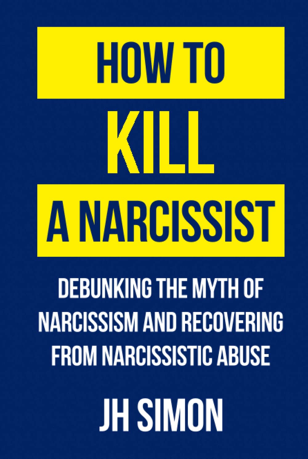 How To Kill A Narcissist: Debunking The Myth Of Narcissism And Recovering From Narcissistic Abuse