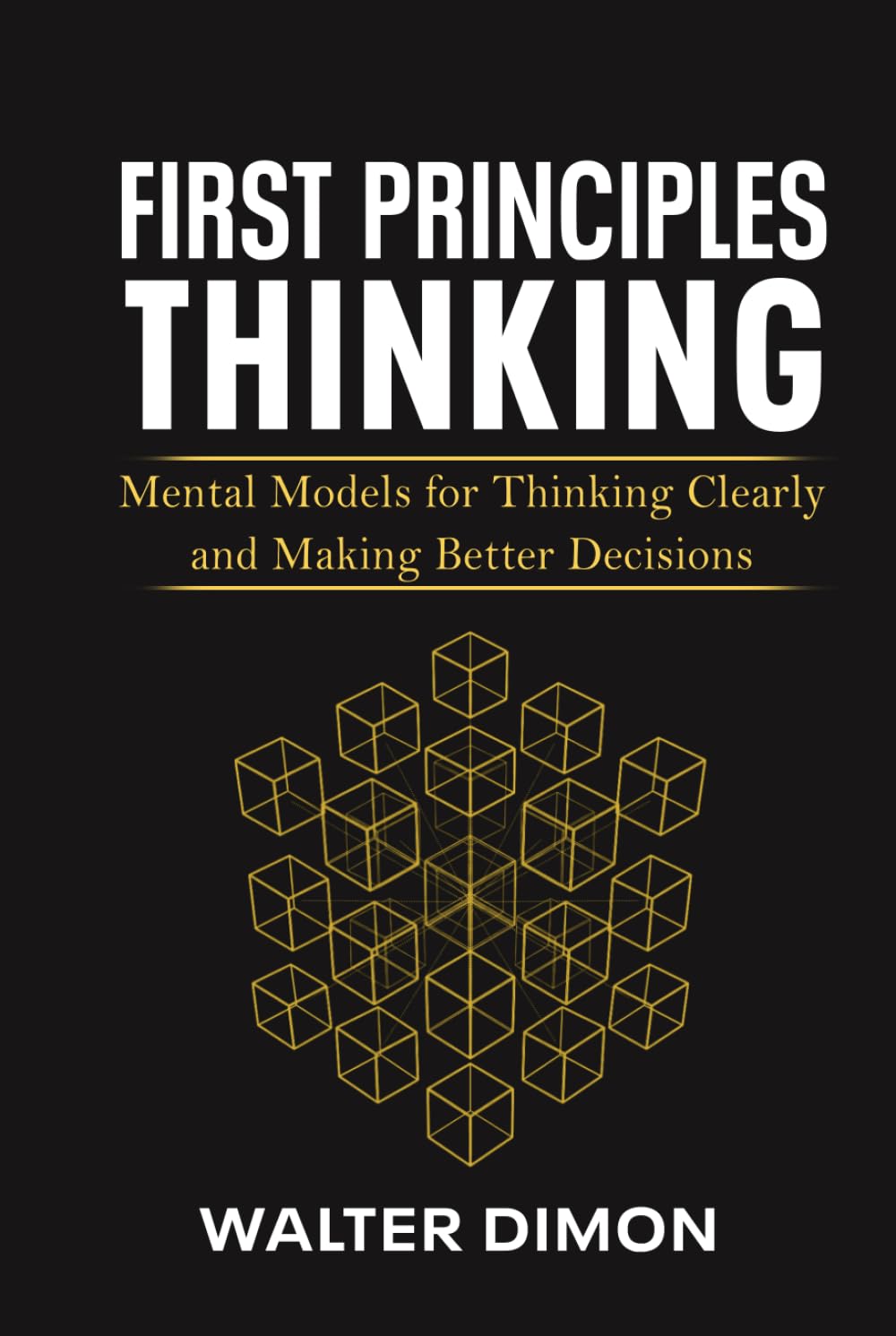 First Principles Thinking: Mental Models for Thinking Clearly and Making Better Decisions