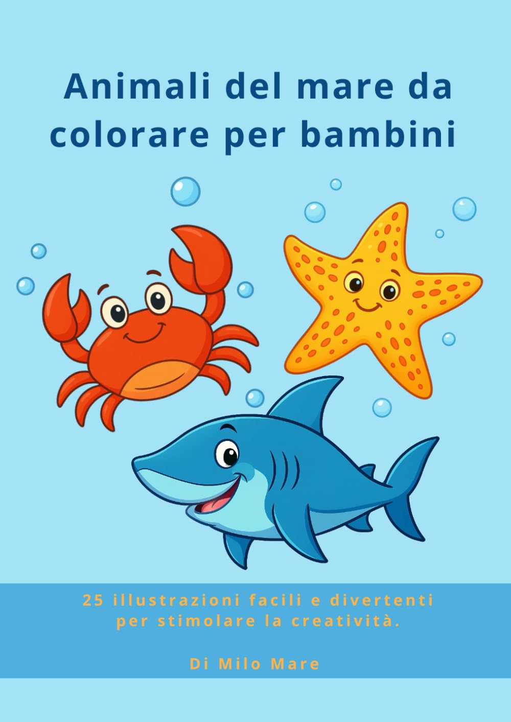 Animali del mare da colorare per bambini: 25 illustrazioni facili e divertenti per stimolare la creatività (Mondo da colorare - Milo Mare)