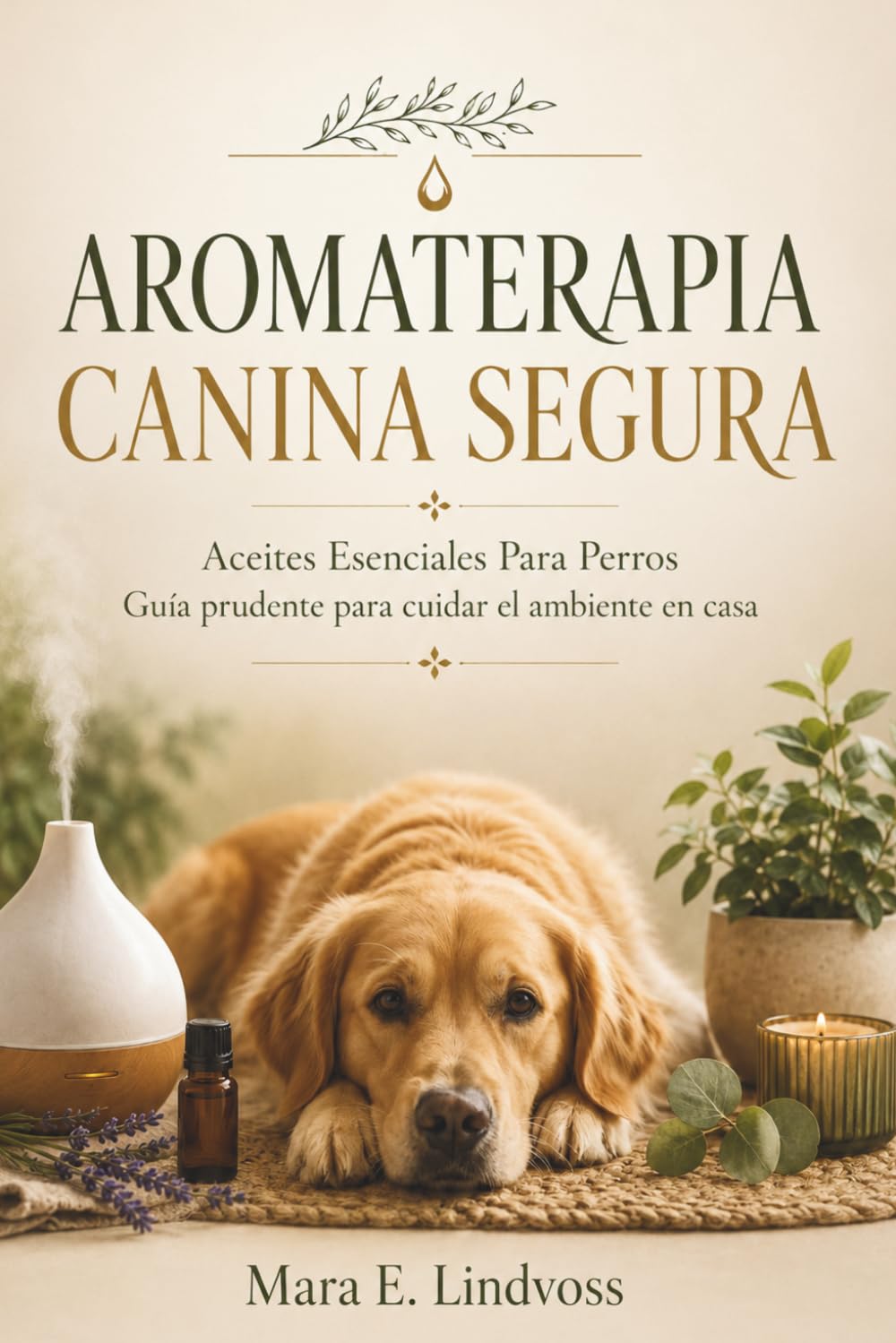 AROMATERAPIA CANINA SEGURA. Aceites Esenciales Para Perros. Guía prudente para cuidar el ambiente en casa: Uso responsable de aromas y difusores en hogares con mascotas.