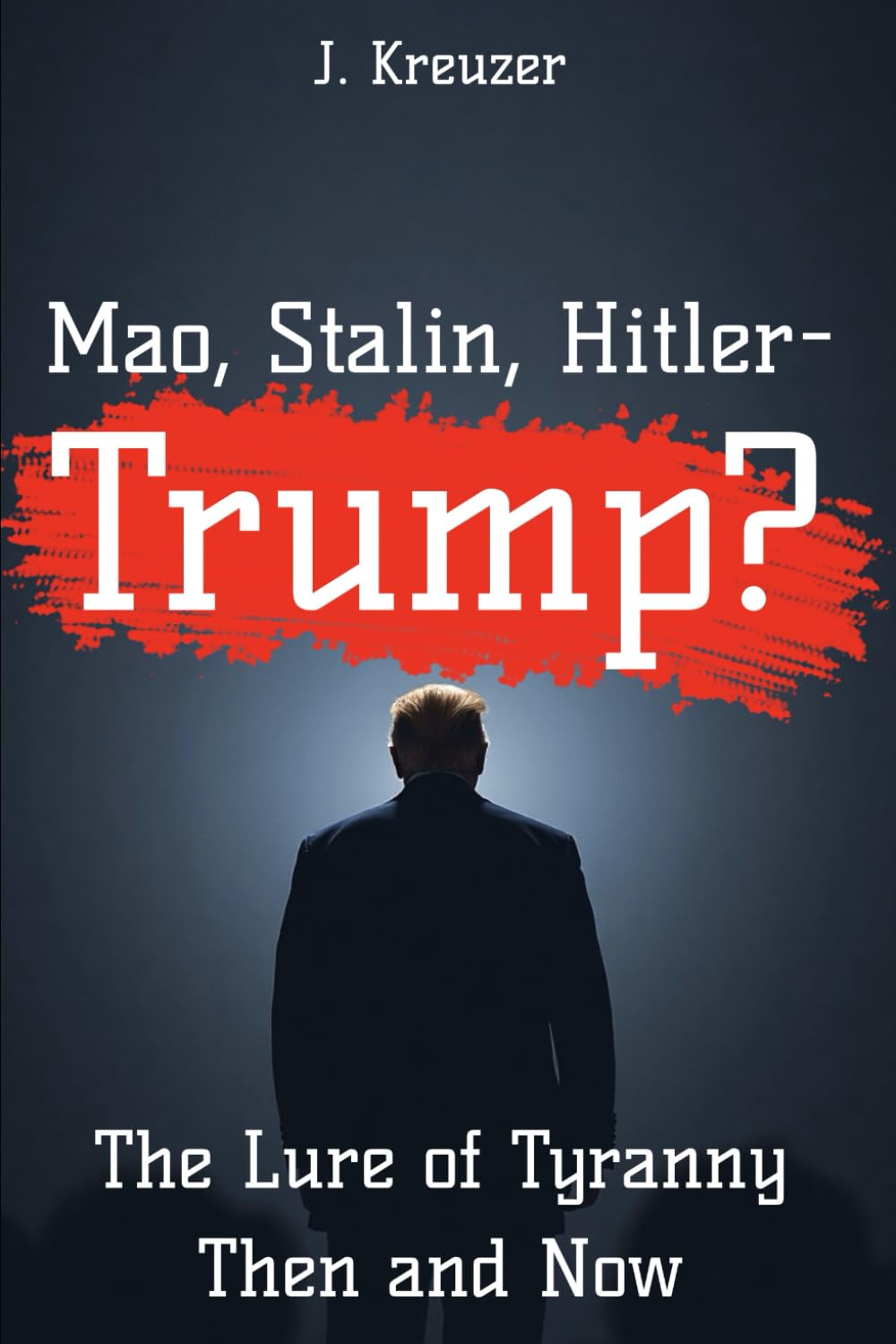 Mao, Stalin, Hitler – Trump?: The Lure of Tyranny Then and Now