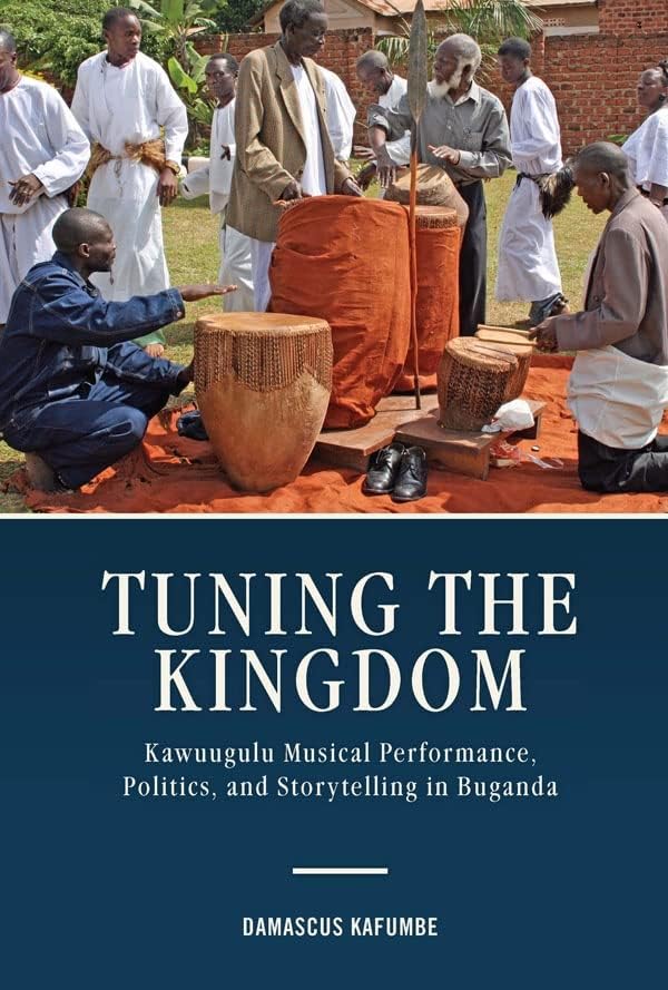 Tuning the Kingdom: Kawuugulu Musical Performance, Politics, and Storytelling in Buganda (Eastman/Rochester Studies Ethnomusicology, 8)